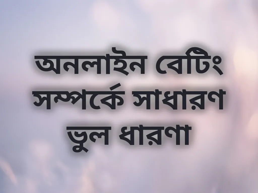 অনলাইন বেটিং সম্পর্কে সাধারণ ভুল ধারণা