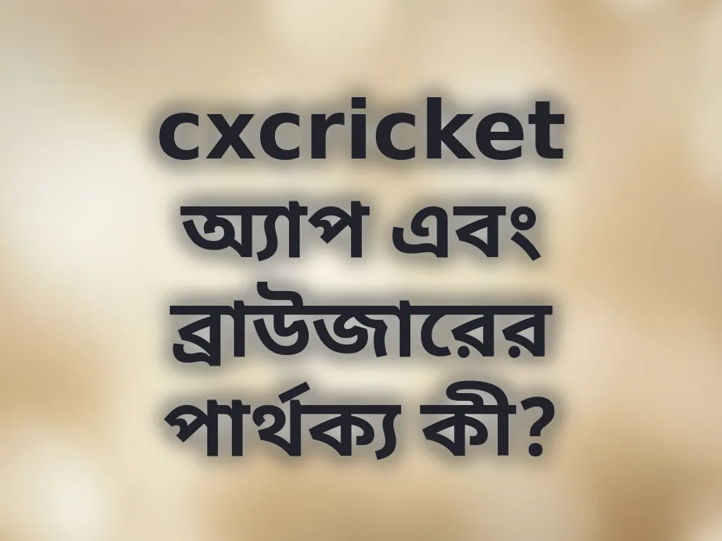 cxcricket অ্যাপ এবং ব্রাউজারের পার্থক্য কী?