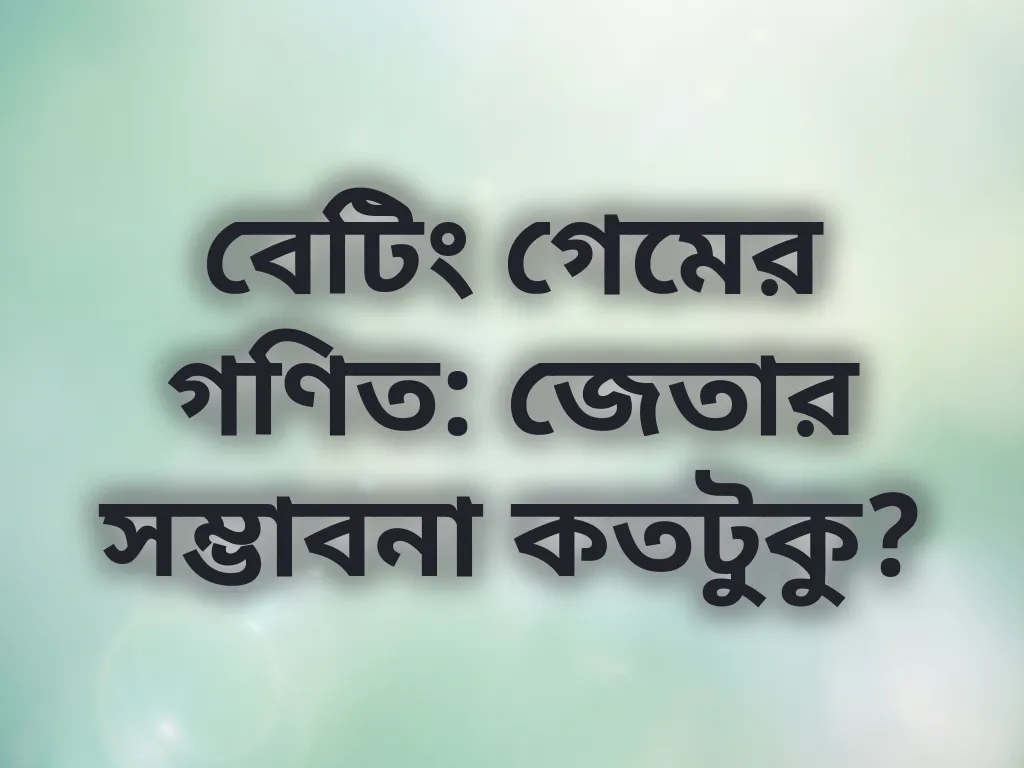 বেটিং গেমের গণিত: জেতার সম্ভাবনা কতটুকু?