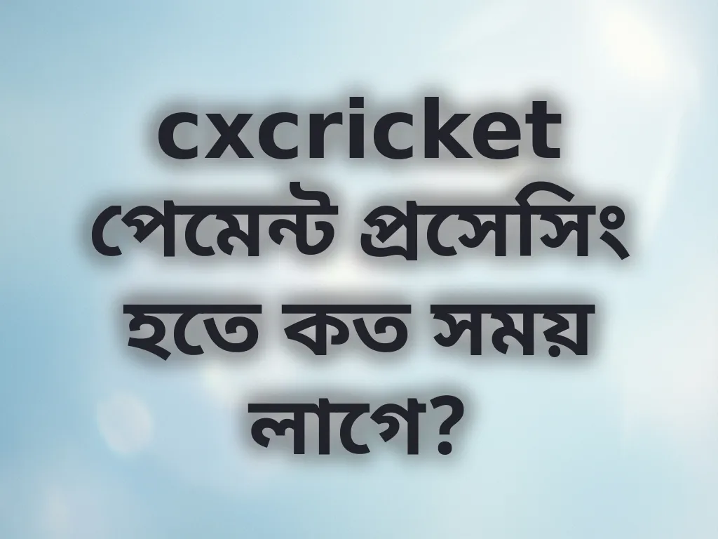 cxcricket পেমেন্ট প্রসেসিং হতে কত সময় লাগে?